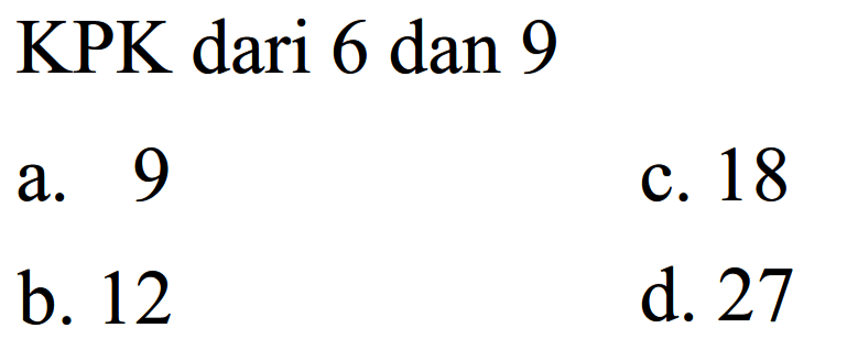 KPK dari 6 dan 9
a. 9
c. 18
b. 12
d. 27