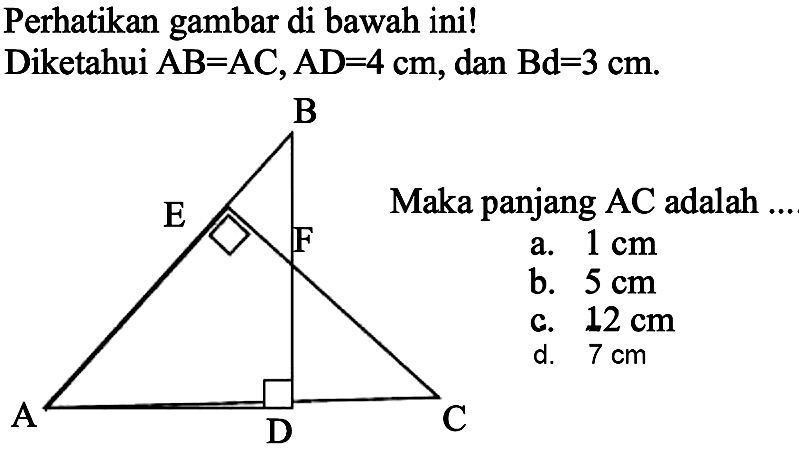 Perhatikan gambar di bawah ini!
Diketahui  A B=A C, A D=4 cm , dan  B d=3 cm .
a.  1 cm 
b.  5 cm 
c.  12 cm 
d.  7 cm 