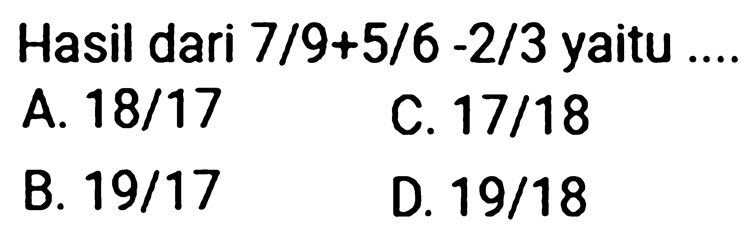 Hasil dari  7/9 + 5/6 - 2/3 yaitu ....
