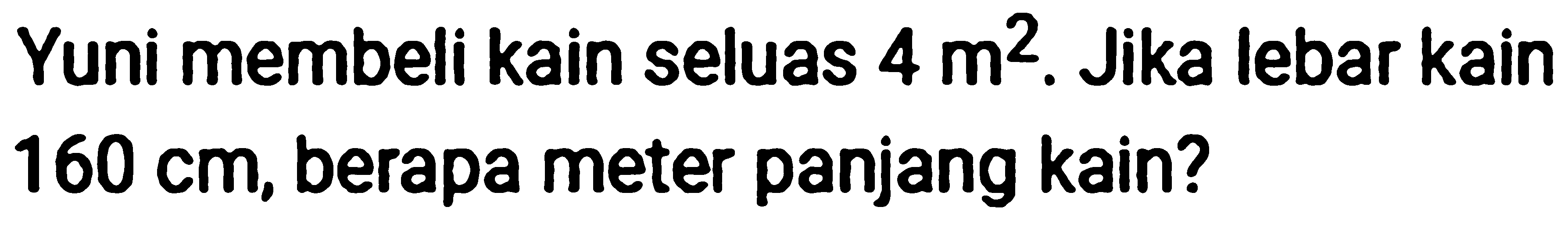 Yuni membeli kain seluas  4 m^2 . Jika lebar kain  160 cm , berapa meter panjang kain?