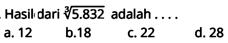 Hasil dari  {5.832)  adalah ....
a. 12
b.18
c. 22
d. 28