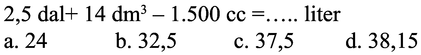 2,5 dal + 14 dm^3 - 1.500 cc = ..... liter