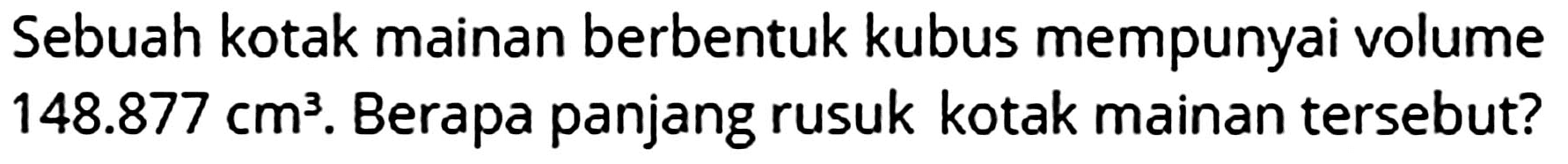 Sebuah kotak mainan berbentuk kubus mempunyai volume  148.877 cm^3 . Berapa panjang rusuk kotak mainan tersebut?