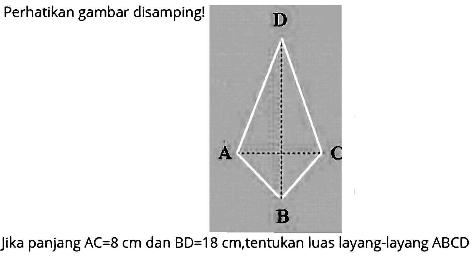 Jika panjang  A C=8 cm  dan  B D=18 cm , tentukan luas layang-layang  A B C D