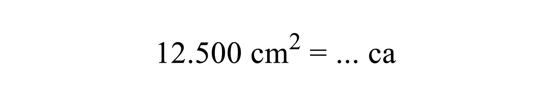 12.500 cm^2=... ca