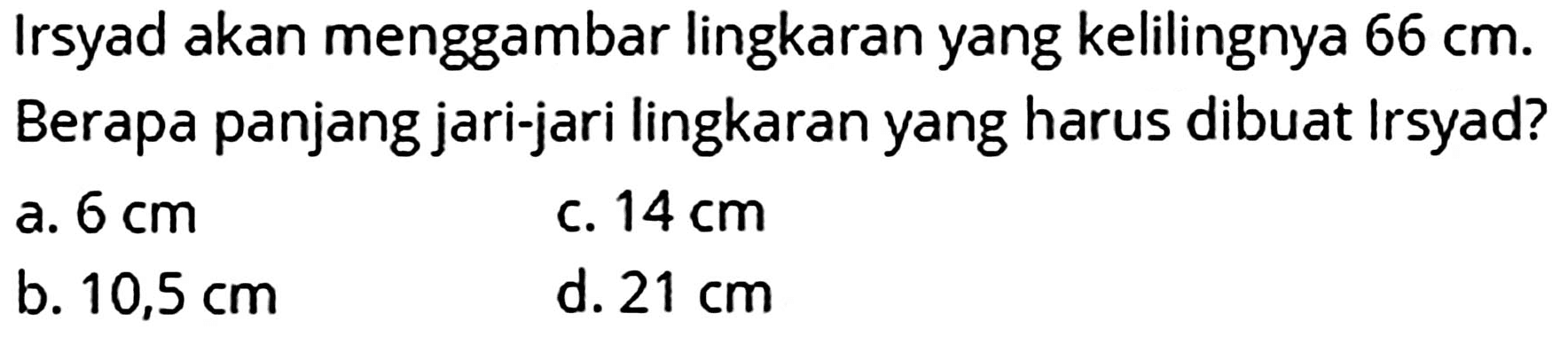 Irsyad akan menggambar lingkaran yang kelilingnya 66 cm.
Berapa panjang jari-jari lingkaran yang harus dibuat Irsyad?
