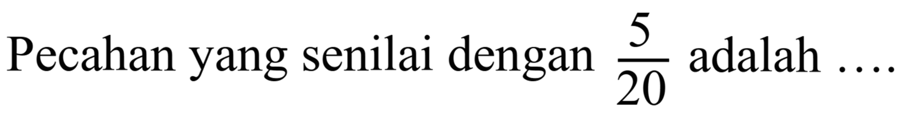 Pecahan yang senilai dengan  (5)/(20)  adalah  ... .