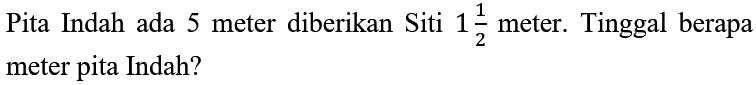 Pita Indah ada 5 meter diberikan Siti  1 (1)/(2)  meter. Tinggal berapa meter pita Indah?