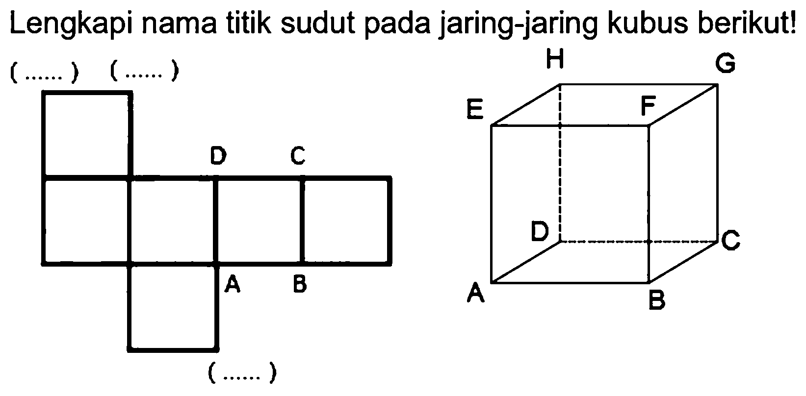 Lengkapi nama titik sudut pada jaring-jaring kubus berikut! 
( .... ) ( .... ) 
D C A B 
H G E F D C A B 
( .... )