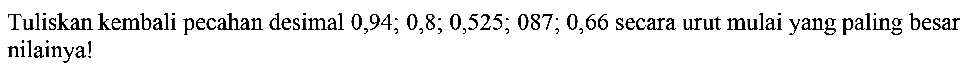 Tuliskan kembali pecahan desimal 0, 94; 0,8; 0,525; 087; 0,66 secara urut mulai yang paling besar nilainya!