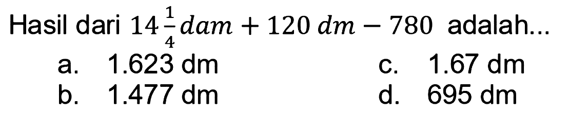 Hasil dari 14 1/4 dam+120 dm-780 adalah... 