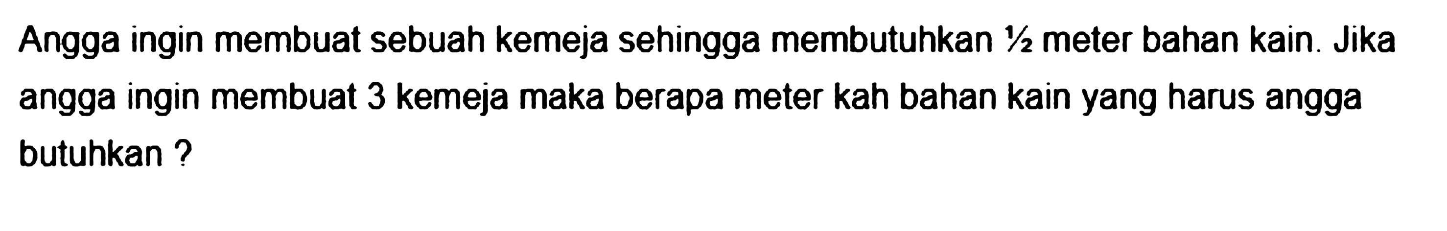 Angga ingin membuat sebuah kemeja sehingga membutuhkan 1/2 meter bahan kain. Jika angga ingin membuat 3 kemeja maka berapa meter kah bahan kain yang harus angga butuhkan? 