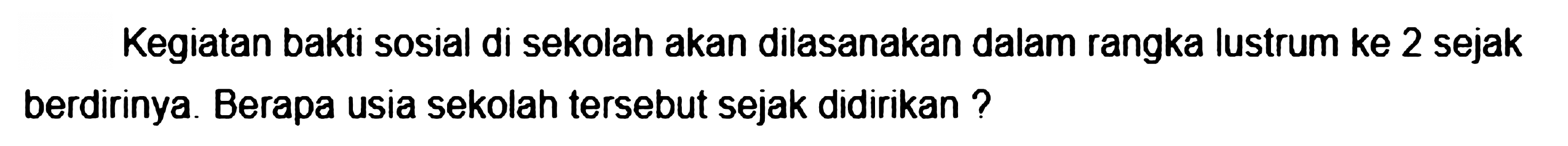 Kegiatan bakti sosial di sekolah akan dilasanakan dalam rangka lustrum ke 2 sejak berdirinya. Berapa usia sekolah tersebut sejak didirikan ?