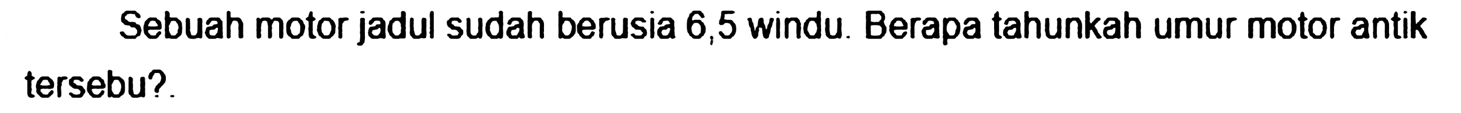 Sebuah motor jadul sudah berusia 6,5 windu. Berapa tahunkah umur motor antik tersebut?