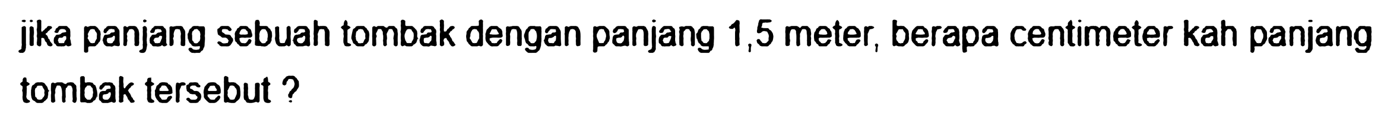 jika panjang sebuah tombak dengan panjang 1,5 meter, berapa centimeter kah panjang tombak tersebut?