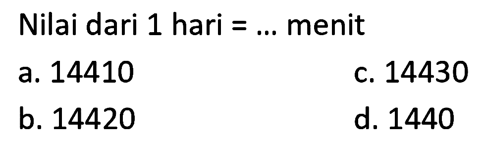 Nilai dari 1 hari  =...  menit
a. 14410
C. 14430
b. 14420
d. 1440