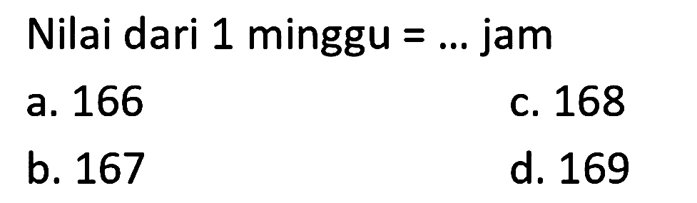 Nilai dari 1 minggu  =...  jam
a. 166
c. 168
b. 167
d. 169