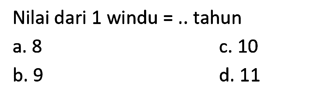 Nilai dari 1 windu  =. .  tahun
a. 8
c. 10
b. 9
d. 11