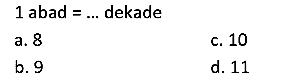  1 abad=...  dekade
a. 8
c. 10
b. 9
d. 11