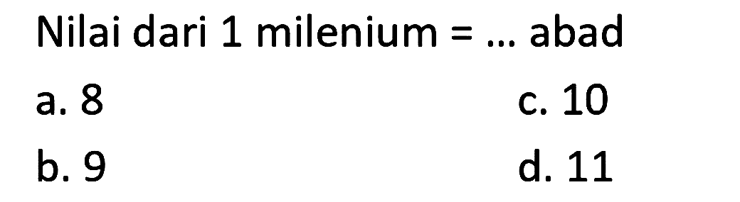 Nilai dari 1 milenium  =...  abad
a. 8
c. 10
b. 9
d. 11