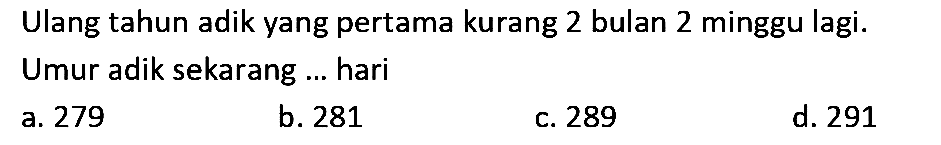 Ulang tahun adik yang pertama kurang 2 bulan 2 minggu lagi. Umur adik sekarang ... hari
