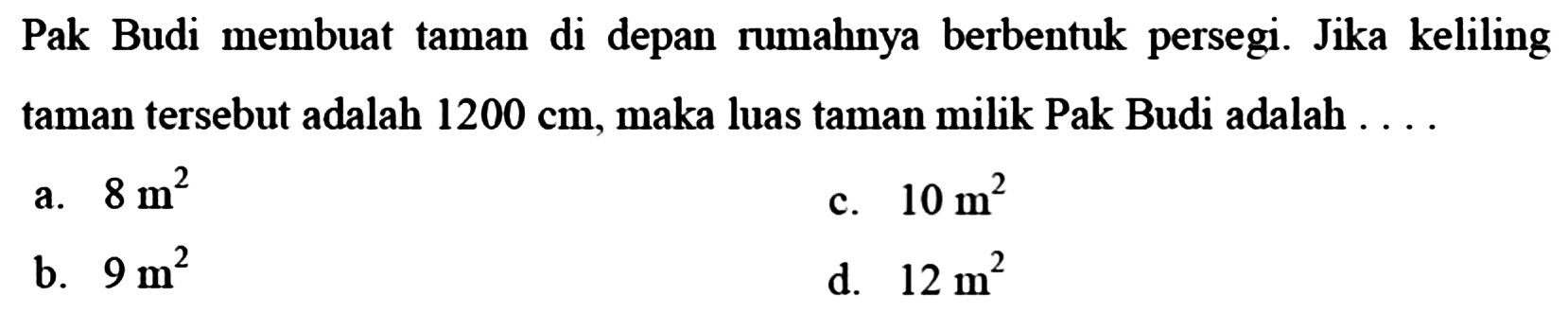 Pak Budi membuat taman di depan rumahnya berbentuk persegi. Jika keliling taman tersebut adalah 1200 cm, maka luas taman milik Pak Budi adalah ... 