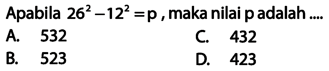 Apabila 26^2 - 12^2 = p, maka nilai p adalah ....