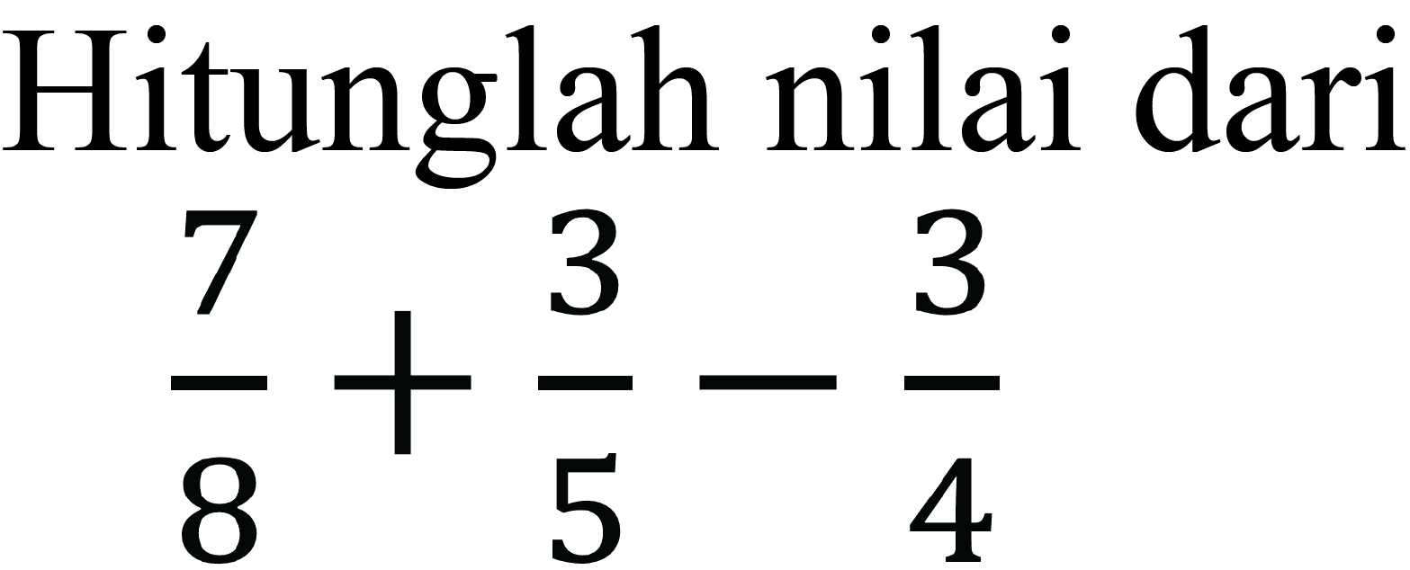 Hitunglah nilai dari

(7)/(8)+(3)/(5)-(3)/(4)
