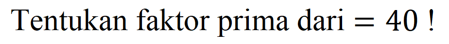 Tentukan faktor prima dari  =40 !