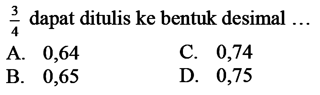  (3)/(4)  dapat ditulis ke bentuk desimal ...
A. 0,64
c. 0,74
B. 0,65
D. 0,75