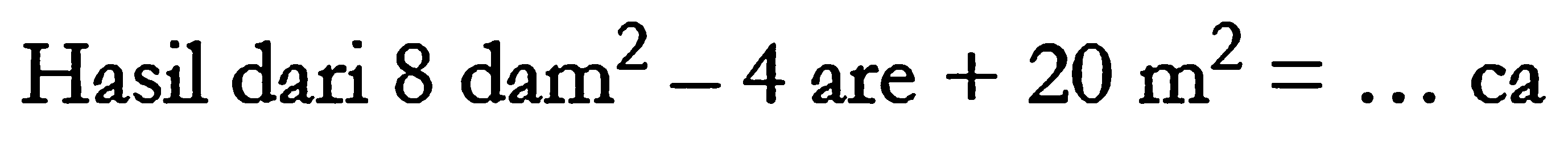 Hasil dari 8 dam^2 - 4 are + 20 m^2 = ... ca