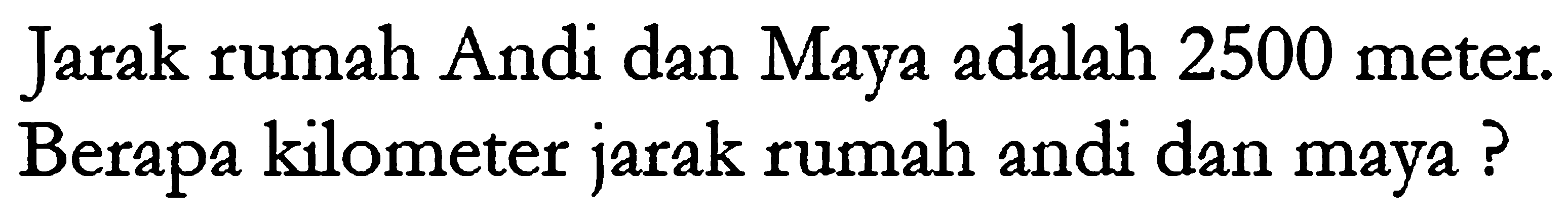 Jarak rumah Andi dan Maya adalah 2500 meter. Berapa kilometer jarak rumah andi dan maya?