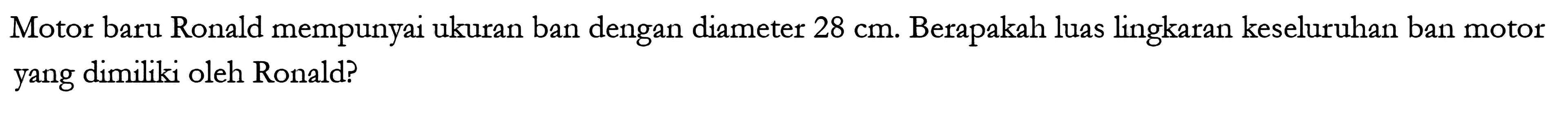 Motor baru Ronald mempunyai ukuran ban dengan diameter 28 cm. Berapakah luas lingkaran keseluruhan ban motor yang dimiliki oleh Ronald? 
