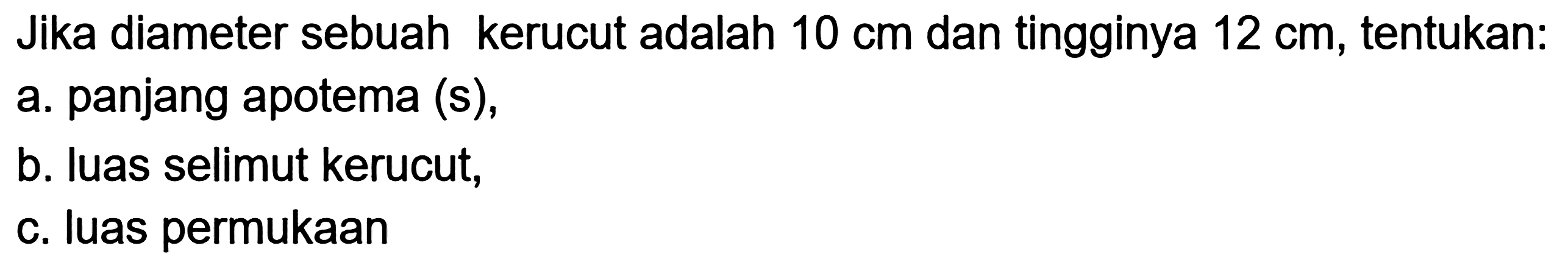 Jika diameter sebuah kerucut adalah  10 cm  dan tingginya  12 cm , tentukan:
a. panjang apotema (s),
b. luas selimut kerucut,
c. luas permukaan