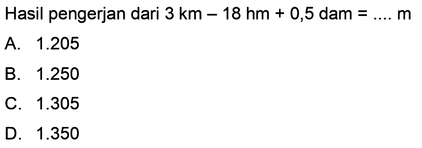 Hasil pengerjaan dari 3 km - 18 hm + 0,5 dam = .... m