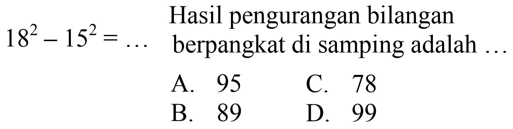 18^2 - 15^2 = ...
Hasil pengurangan bilangan berpangkat di samping adalah...