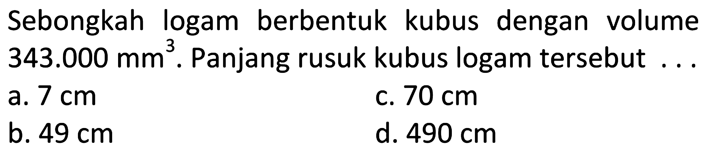 Sebongkah logam berbentuk kubus dengan volume 343.000 mm^3. Panjang rusuk kubus logam tersebut ...