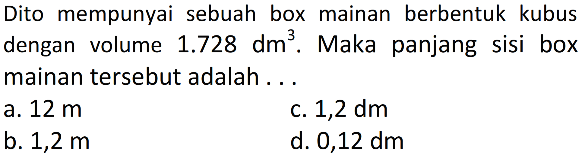 Dito mempunyai sebuah box mainan berbentuk kubus dengan volume 1.728 dm^3. Maka panjang sisi box mainan tersebut adalah ...
