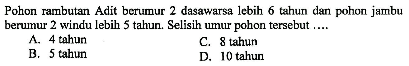 Pohon rambutan Adit berumur 2 dasawarsa lebih 6 tahun dan pohon jambu berumur 2 windu lebih 5 tahun. Selisih umur pohon tersebut ....
