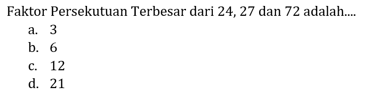 Faktor Persekutuan Terbesar dari 24, 27 dan 72 adalah....
a. 3
b. 6
c. 12
d. 21