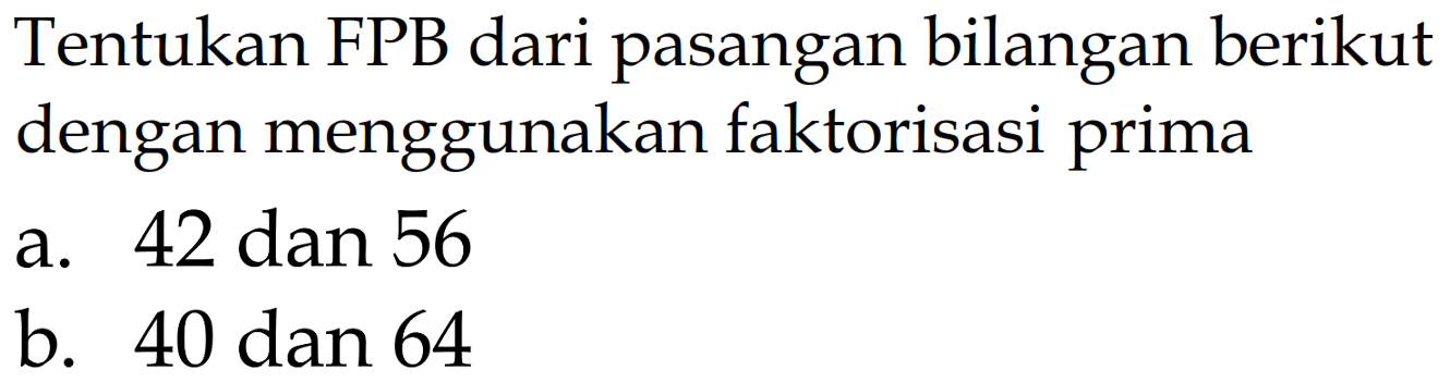 Tentukan FPB dari pasangan bilangan berikut dengan menggunakan faktorisasi prima
a. 42 dan 56
b. 40 dan 64