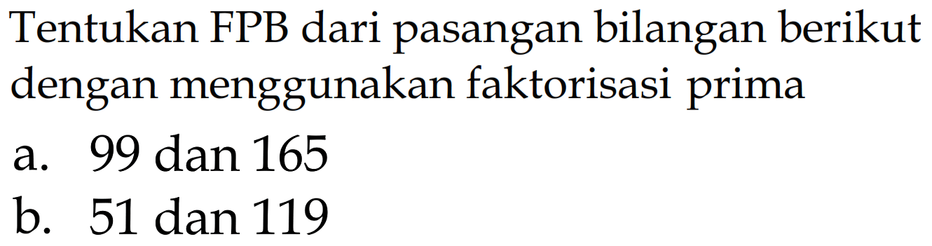 Tentukan FPB dari pasangan bilangan berikut dengan menggunakan faktorisasi prima
a. 99 dan 165 b. 51 dan 119