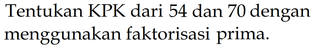 Tentukan KPK dari 54 dan 70 dengan menggunakan faktorisasi prima.