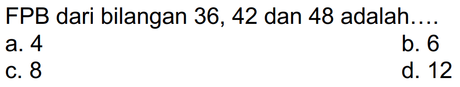 FPB dari bilangan 36, 42 dan 48 adalah....
a. 4
b. 6
C. 8
d. 12