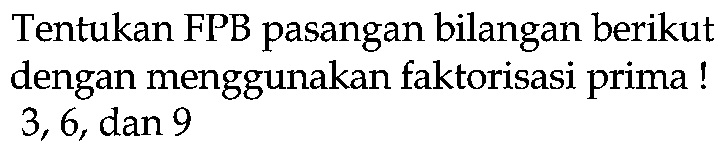 Tentukan FPB pasangan bilangan berikut dengan menggunakan faktorisasi prima! 3,6, dan 9