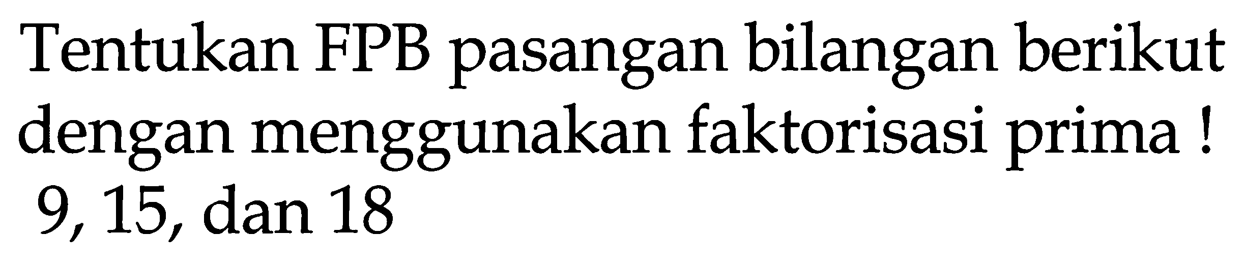 Tentukan FPB pasangan bilangan berikut dengan menggunakan faktorisasi prima! 9,15, dan 18