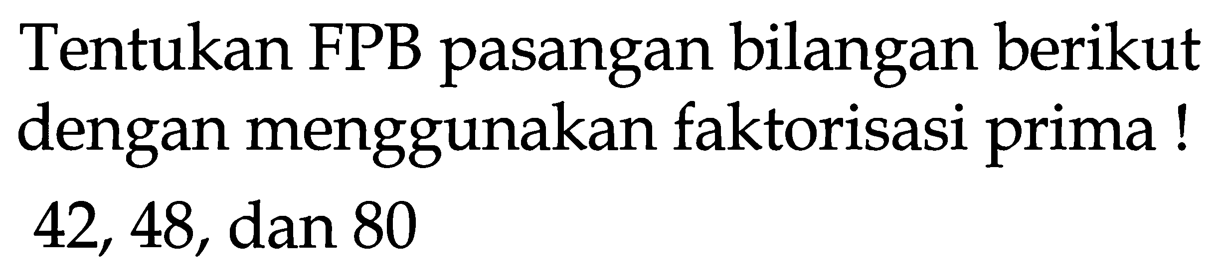 Tentukan FPB pasangan bilangan berikut dengan menggunakan faktorisasi prima! 42,48 , dan 80