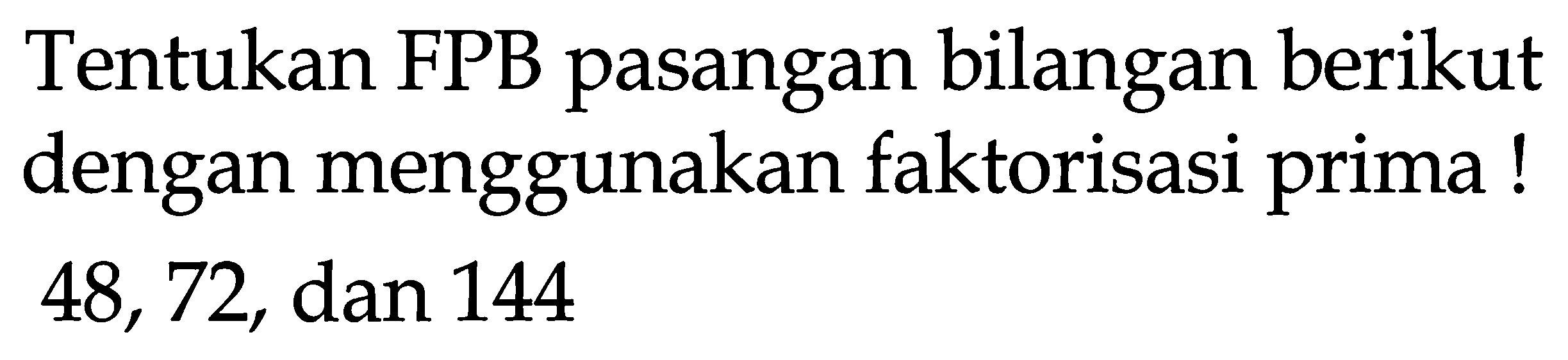 Tentukan FPB pasangan bilangan berikut dengan menggunakan faktorisasi prima! 48,72, dan 144