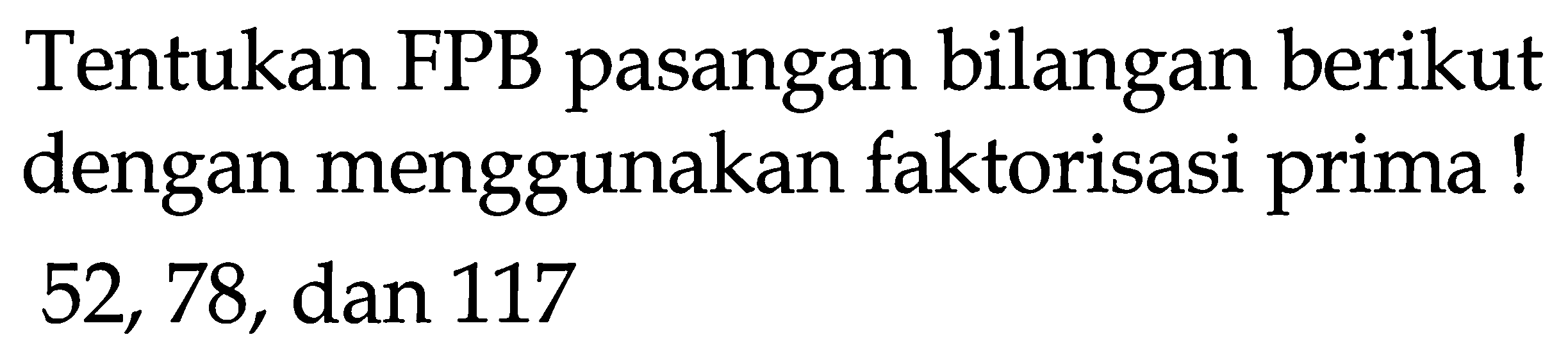 Tentukan FPB pasangan bilangan berikut dengan menggunakan faktorisasi prima! 52,78 , dan 117