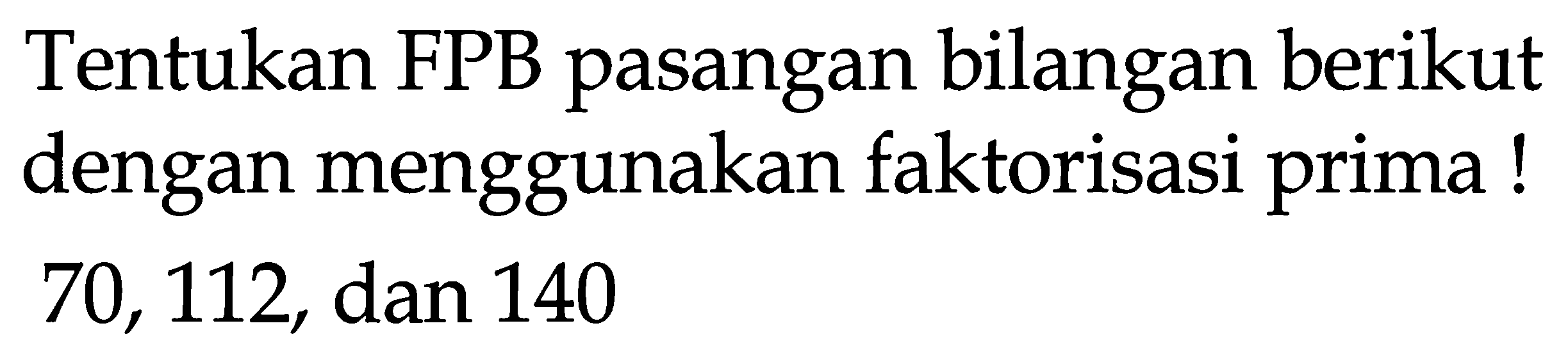 Tentukan FPB pasangan bilangan berikut dengan menggunakan faktorisasi prima! 70,112 , dan 140